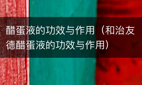 醋蛋液的功效与作用（和治友德醋蛋液的功效与作用）