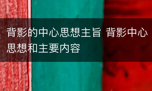 背影的中心思想主旨 背影中心思想和主要内容