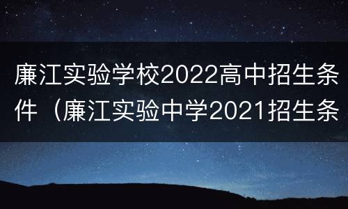 廉江实验学校2022高中招生条件（廉江实验中学2021招生条件）