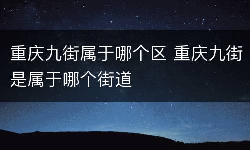 重庆九街属于哪个区 重庆九街是属于哪个街道