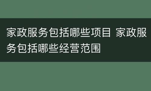 家政服务包括哪些项目 家政服务包括哪些经营范围