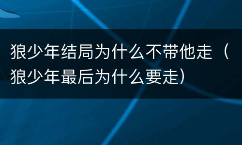 狼少年结局为什么不带他走（狼少年最后为什么要走）