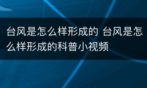 台风是怎么样形成的 台风是怎么样形成的科普小视频