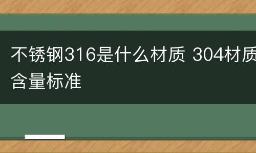 不锈钢316是什么材质 304材质含量标准