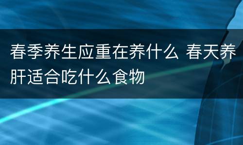 春季养生应重在养什么 春天养肝适合吃什么食物