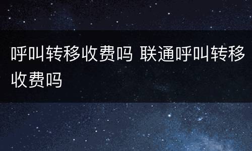 呼叫转移收费吗 联通呼叫转移收费吗