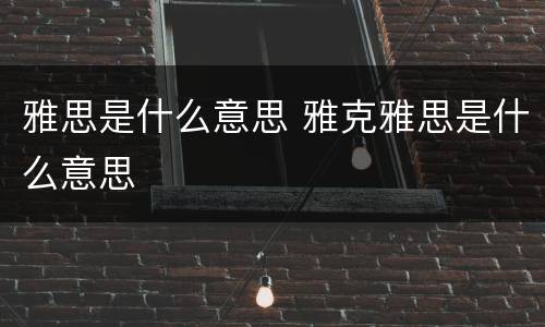 雅思是什么意思 雅克雅思是什么意思