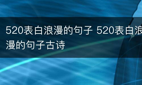 520表白浪漫的句子 520表白浪漫的句子古诗