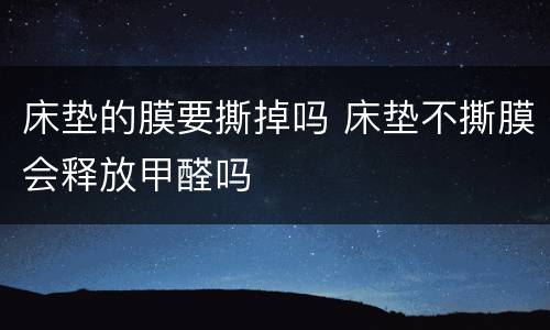 床垫的膜要撕掉吗 床垫不撕膜会释放甲醛吗