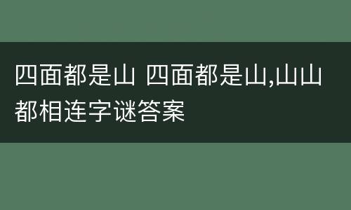 四面都是山 四面都是山,山山都相连字谜答案