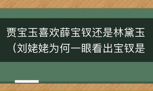 贾宝玉喜欢薛宝钗还是林黛玉（刘姥姥为何一眼看出宝钗是鬼）