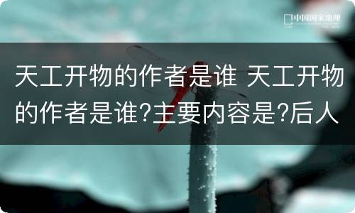 天工开物的作者是谁 天工开物的作者是谁?主要内容是?后人对此书的看法