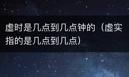 虚时是几点到几点钟的（虚实指的是几点到几点）