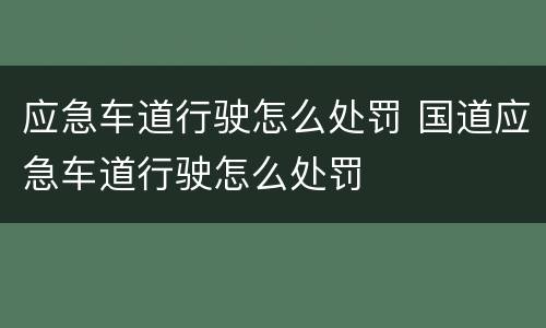 应急车道行驶怎么处罚 国道应急车道行驶怎么处罚