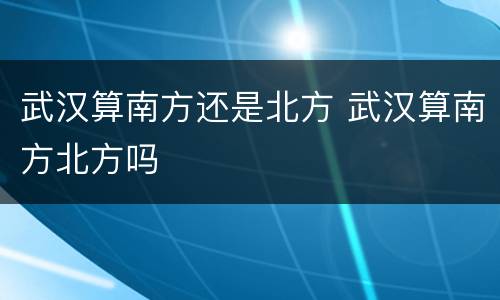 武汉算南方还是北方 武汉算南方北方吗