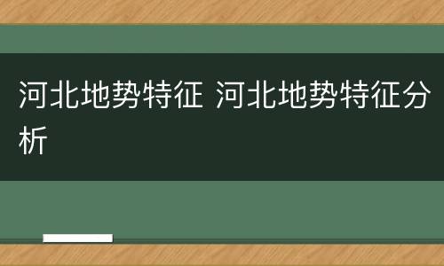 河北地势特征 河北地势特征分析