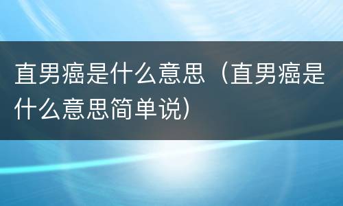 直男癌是什么意思（直男癌是什么意思简单说）