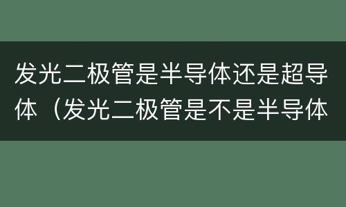 发光二极管是半导体还是超导体（发光二极管是不是半导体材料）