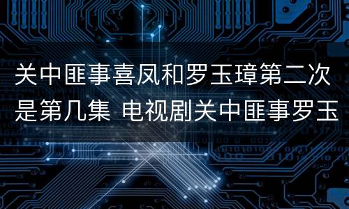 关中匪事喜凤和罗玉璋第二次是第几集 电视剧关中匪事罗玉璋和喜凤