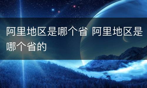 阿里地区是哪个省 阿里地区是哪个省的