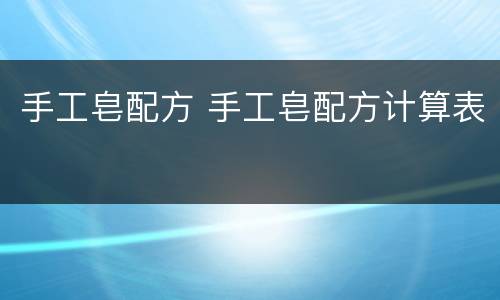 手工皂配方 手工皂配方计算表