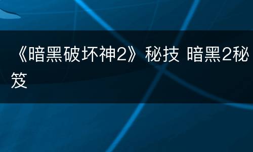 《暗黑破坏神2》秘技 暗黑2秘笈