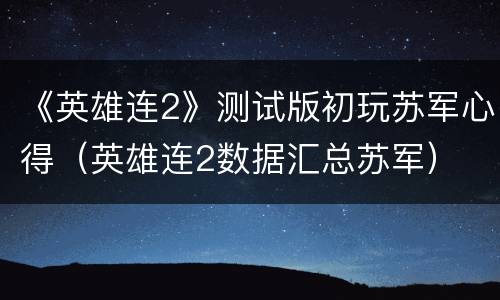 《英雄连2》测试版初玩苏军心得（英雄连2数据汇总苏军）