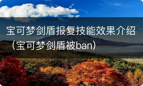 宝可梦剑盾报复技能效果介绍（宝可梦剑盾被ban）