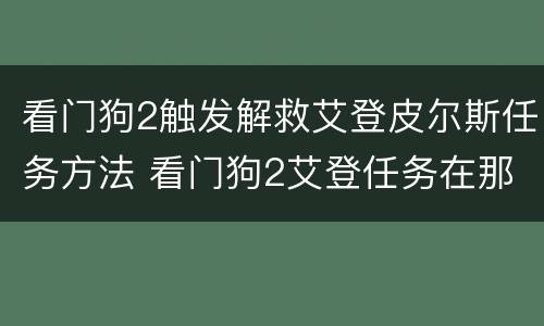 看门狗2触发解救艾登皮尔斯任务方法 看门狗2艾登任务在那儿接