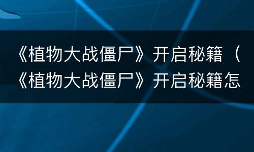 《植物大战僵尸》开启秘籍（《植物大战僵尸》开启秘籍怎么用）