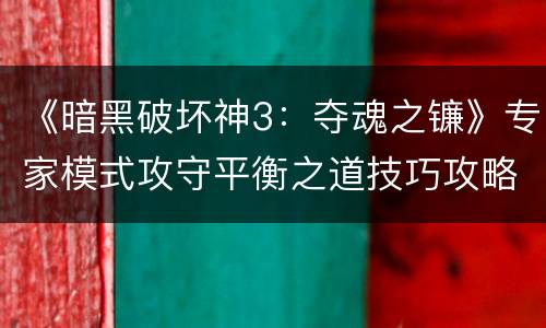 《暗黑破坏神3：夺魂之镰》专家模式攻守平衡之道技巧攻略