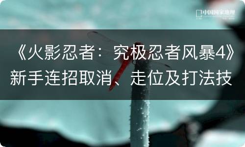 《火影忍者：究极忍者风暴4》新手连招取消、走位及打法技巧指南