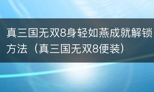 真三国无双8身轻如燕成就解锁方法（真三国无双8便装）