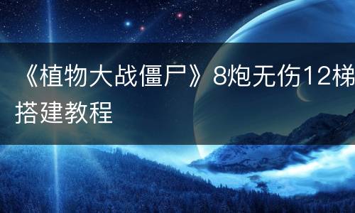 《植物大战僵尸》8炮无伤12梯搭建教程