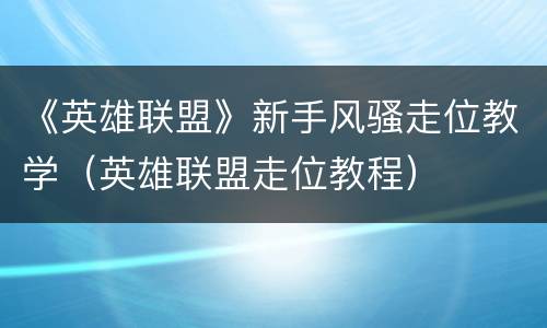 《英雄联盟》新手风骚走位教学（英雄联盟走位教程）