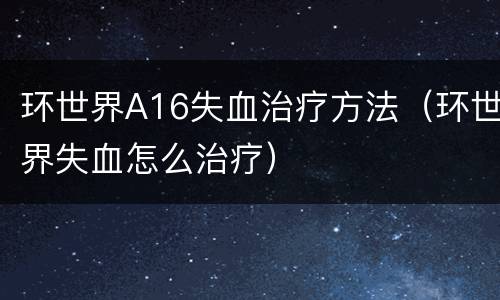 环世界A16失血治疗方法（环世界失血怎么治疗）