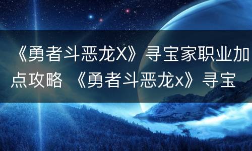 《勇者斗恶龙X》寻宝家职业加点攻略 《勇者斗恶龙x》寻宝家职业加点攻略