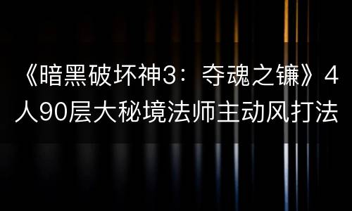 《暗黑破坏神3：夺魂之镰》4人90层大秘境法师主动风打法演示