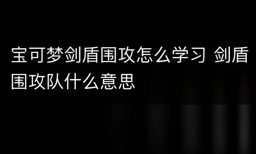 宝可梦剑盾围攻怎么学习 剑盾围攻队什么意思