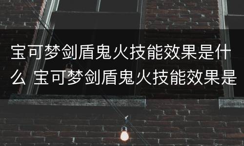 宝可梦剑盾鬼火技能效果是什么 宝可梦剑盾鬼火技能效果是什么意思