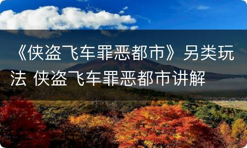 《侠盗飞车罪恶都市》另类玩法 侠盗飞车罪恶都市讲解