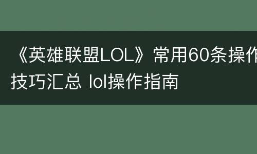 《英雄联盟LOL》常用60条操作技巧汇总 lol操作指南