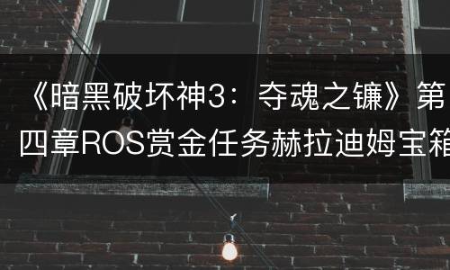 《暗黑破坏神3：夺魂之镰》第四章ROS赏金任务赫拉迪姆宝箱特殊掉落列表一览