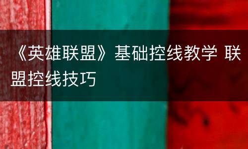 《英雄联盟》基础控线教学 联盟控线技巧