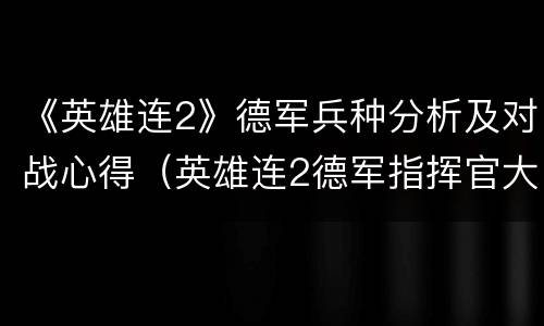 《英雄连2》德军兵种分析及对战心得（英雄连2德军指挥官大全）