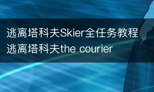 逃离塔科夫Skier全任务教程 逃离塔科夫the courier