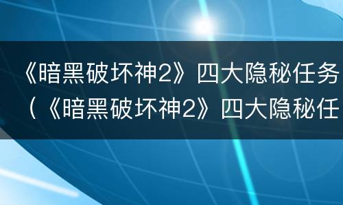 《暗黑破坏神2》四大隐秘任务（《暗黑破坏神2》四大隐秘任务攻略）