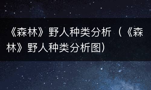 《森林》野人种类分析（《森林》野人种类分析图）