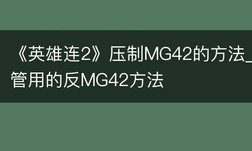 《英雄连2》压制MG42的方法_管用的反MG42方法