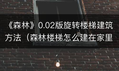 《森林》0.02版旋转楼梯建筑方法（森林楼梯怎么建在家里）